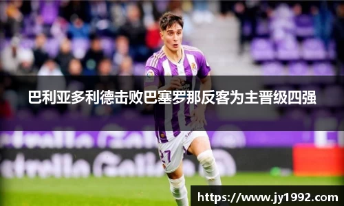 巴利亚多利德击败巴塞罗那反客为主晋级四强