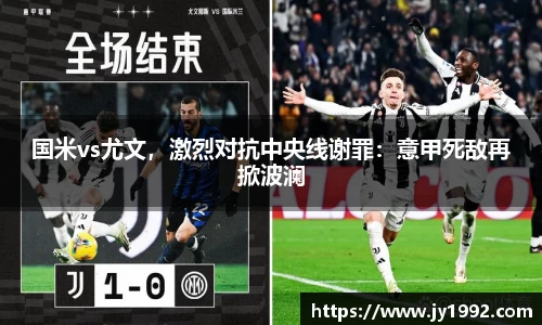 国米vs尤文，激烈对抗中央线谢罪：意甲死敌再掀波澜