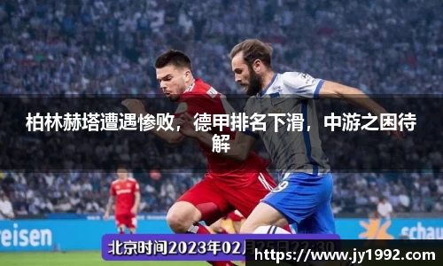 柏林赫塔遭遇惨败，德甲排名下滑，中游之困待解
