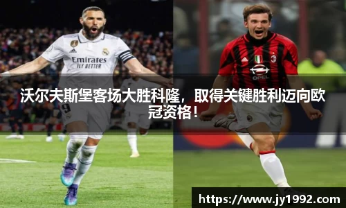 沃尔夫斯堡客场大胜科隆，取得关键胜利迈向欧冠资格！