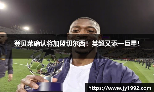 登贝莱确认将加盟切尔西！英超又添一巨星！