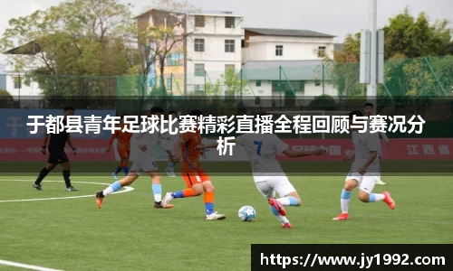 于都县青年足球比赛精彩直播全程回顾与赛况分析