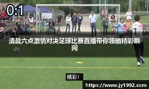 清晨六点激情对决足球比赛直播带你领略精彩瞬间
