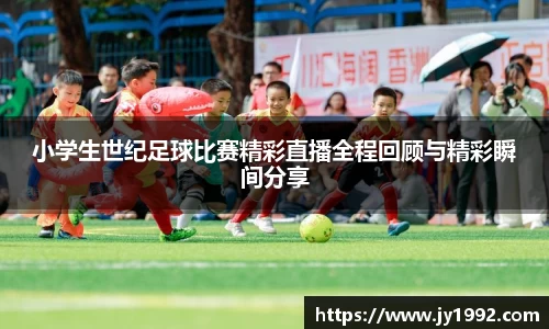 小学生世纪足球比赛精彩直播全程回顾与精彩瞬间分享