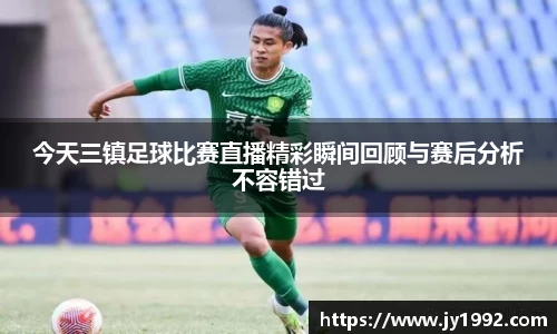 今天三镇足球比赛直播精彩瞬间回顾与赛后分析不容错过