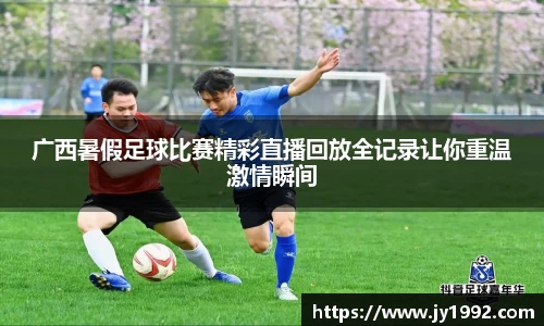 广西暑假足球比赛精彩直播回放全记录让你重温激情瞬间