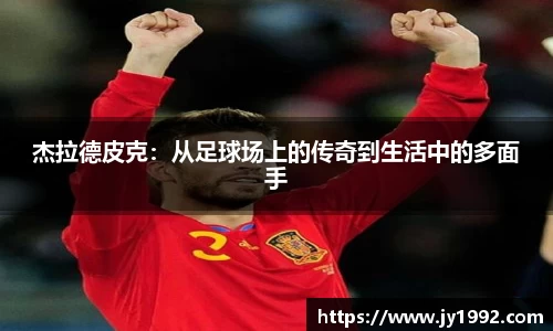 杰拉德皮克：从足球场上的传奇到生活中的多面手