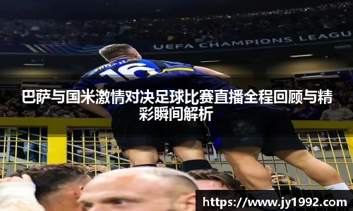 巴萨与国米激情对决足球比赛直播全程回顾与精彩瞬间解析