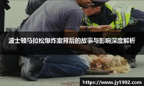 波士顿马拉松爆炸案背后的故事与影响深度解析