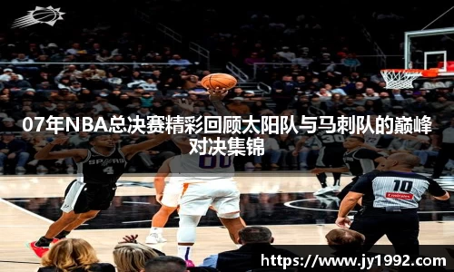 07年NBA总决赛精彩回顾太阳队与马刺队的巅峰对决集锦