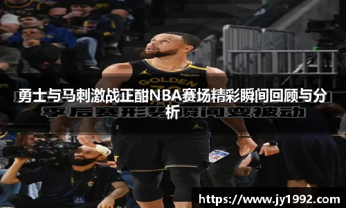 勇士与马刺激战正酣NBA赛场精彩瞬间回顾与分析