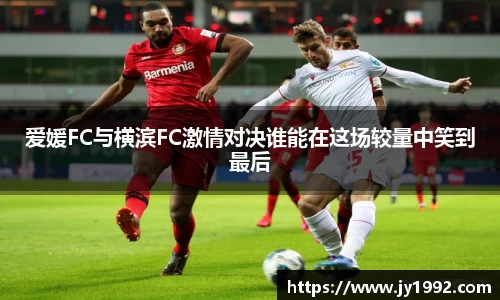 爱媛FC与横滨FC激情对决谁能在这场较量中笑到最后