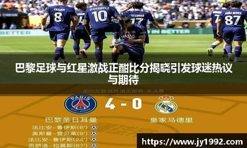 巴黎足球与红星激战正酣比分揭晓引发球迷热议与期待