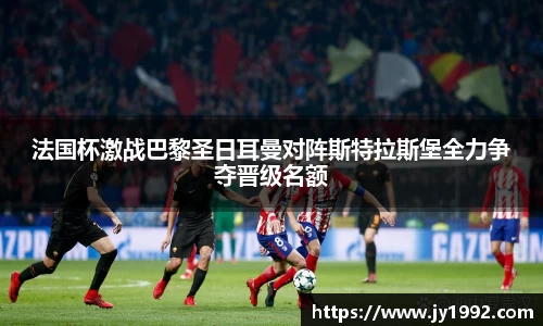 法国杯激战巴黎圣日耳曼对阵斯特拉斯堡全力争夺晋级名额